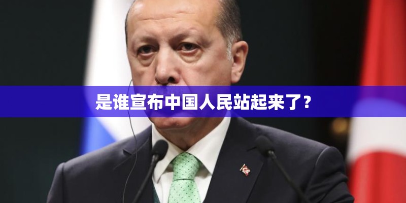 是谁宣布中国人民站起来了? 是谁宣布中国人民站起来了?