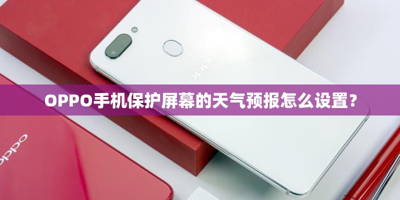 OPPO手机保护屏幕的天气预报怎么设置？