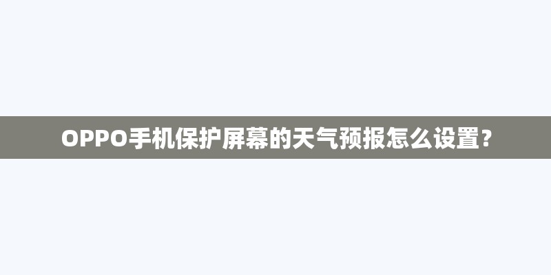 OPPO手机保护屏幕的天气预报怎么设置？