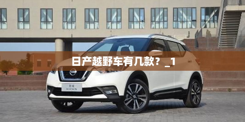 日产越野车有几款?_1 日产越野车有几款?_1