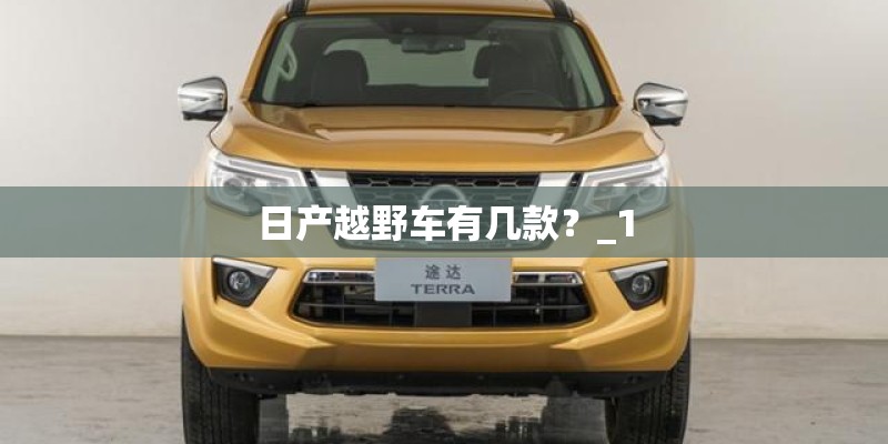 日产越野车有几款?_1 日产越野车有几款?_1