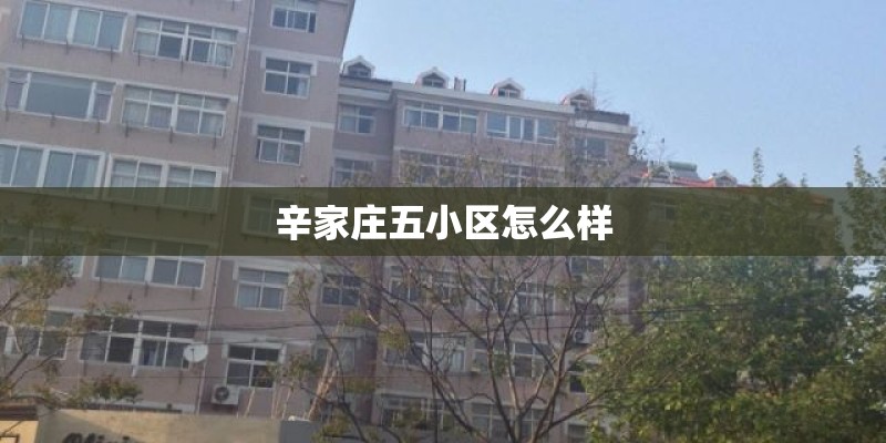 辛家庄五小区怎么样