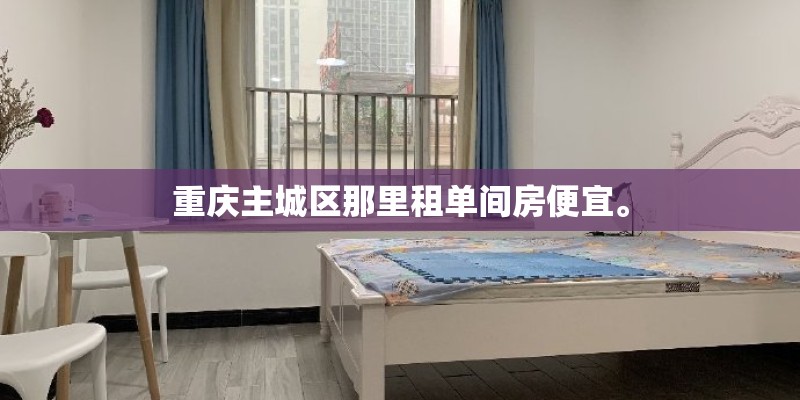 重庆主城区那里租单间房便宜。