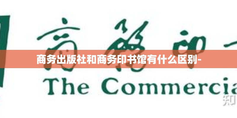 商务出版社和商务印书馆有什么区别-