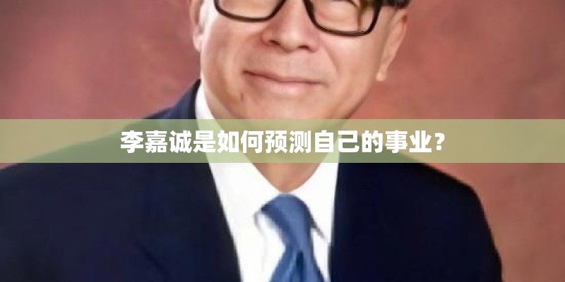 李嘉诚是如何预测自己的事业？
