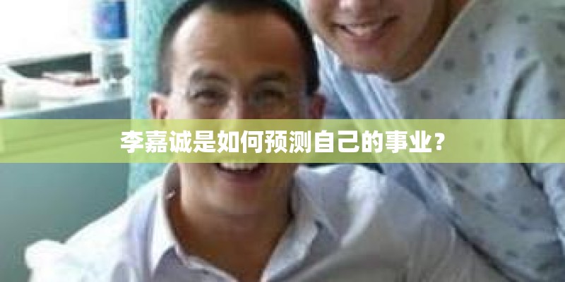 李嘉诚是如何预测自己的事业？