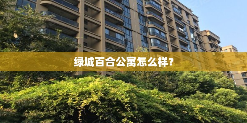 绿城百合公寓怎么样？