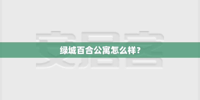 绿城百合公寓怎么样？