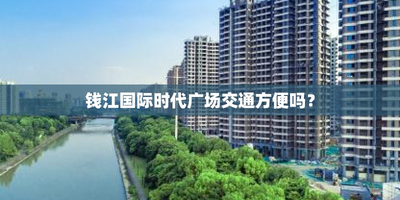 钱江国际时代广场交通方便吗？