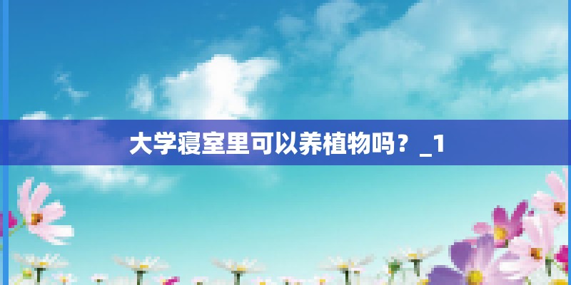 大学寝室里可以养植物吗？_1