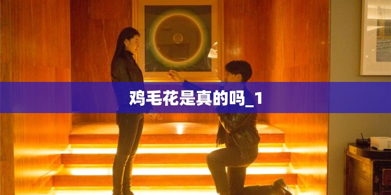 鸡毛花是真的吗_1