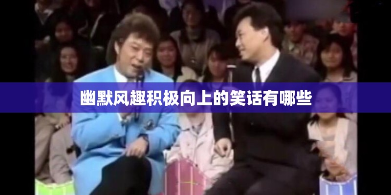 幽默风趣积极向上的笑话有哪些 幽默风趣积极向上的笑话有哪些