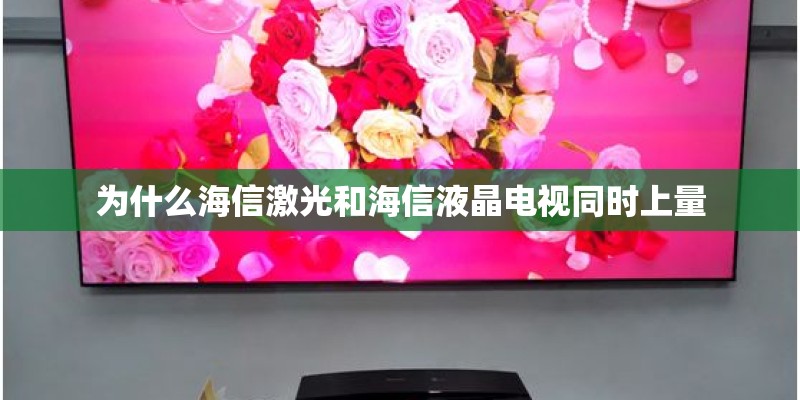 为什么海信激光和海信液晶电视同时上量 为什么海信激光和海信液晶电视同时上量