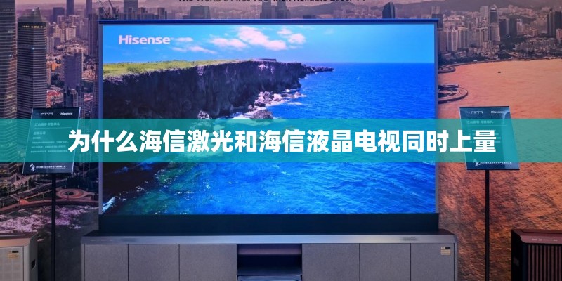 为什么海信激光和海信液晶电视同时上量 为什么海信激光和海信液晶电视同时上量