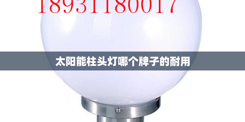 太阳能柱头灯哪个牌子的耐用