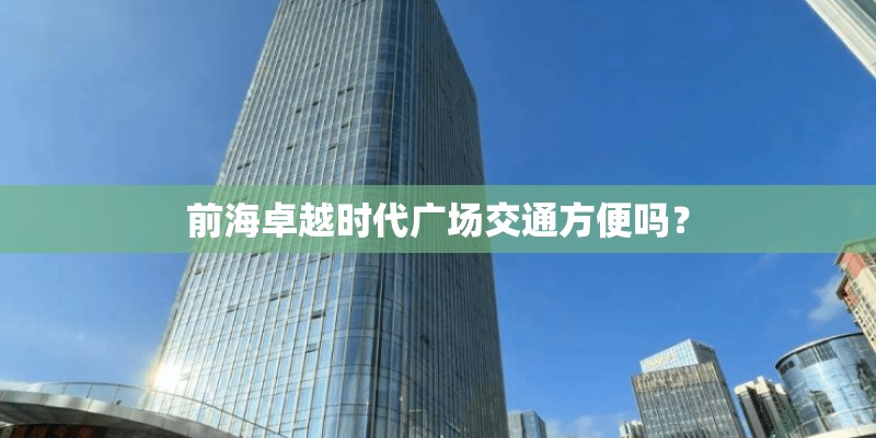 前海卓越时代广场交通方便吗？