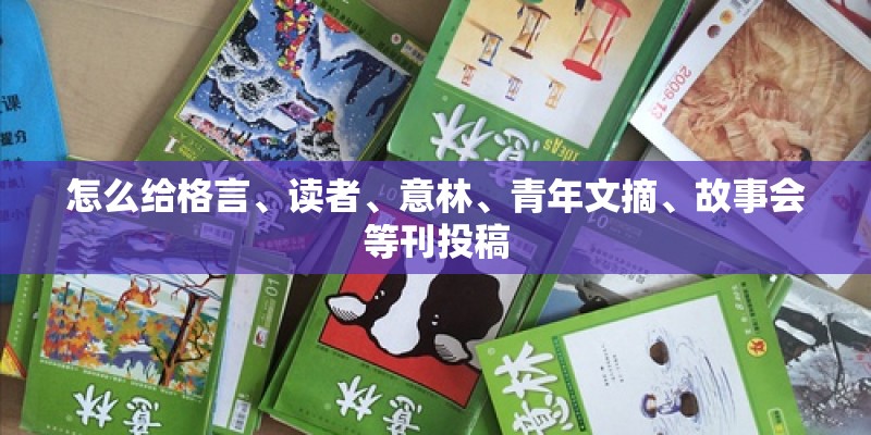 怎么给格言、读者、意林、青年文摘、故事会等刊投稿