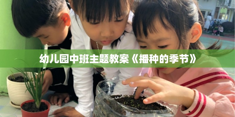 幼儿园中班主题教案《播种的季节》