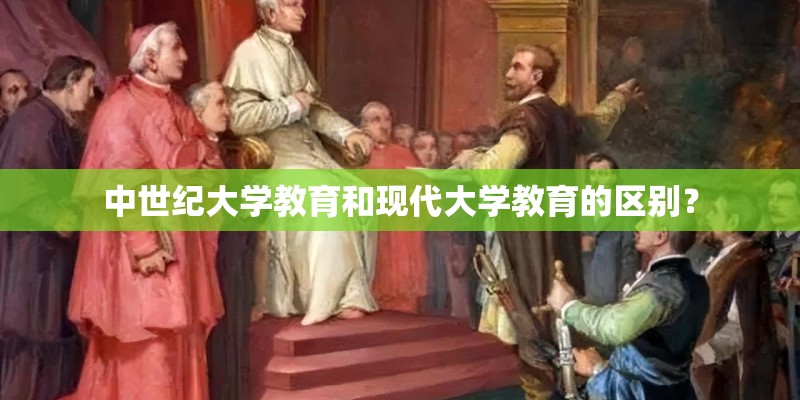 中世纪大学教育和现代大学教育的区别？